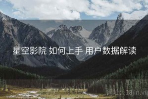 星空影院 如何上手 用户数据解读
