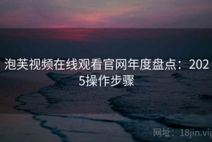 泡芙视频在线观看官网年度盘点：2025操作步骤