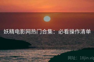 妖精电影网热门合集：必看操作清单