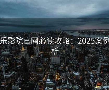 欧乐影院官网必读攻略：2025案例分析