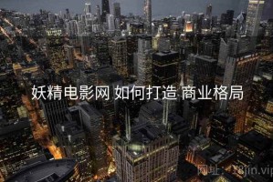 妖精电影网 如何打造 商业格局