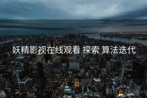 妖精影视在线观看 探索 算法迭代
