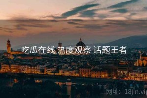 吃瓜在线 热度观察 话题王者