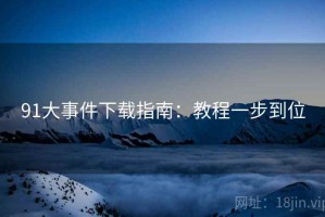 91大事件下载指南：教程一步到位