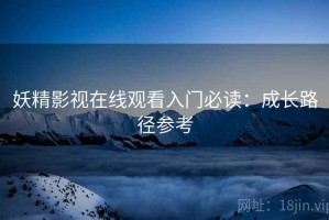 妖精影视在线观看入门必读：成长路径参考