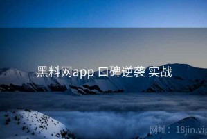 黑料网app 口碑逆袭 实战