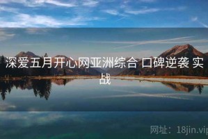 深爱五月开心网亚洲综合 口碑逆袭 实战