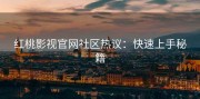 红桃影视官网社区热议：快速上手秘籍