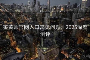 鉴黄师官网入口常见问题：2025深度测评