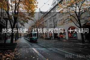 技术升级史 - 红桃影视官网 - 十大疑问