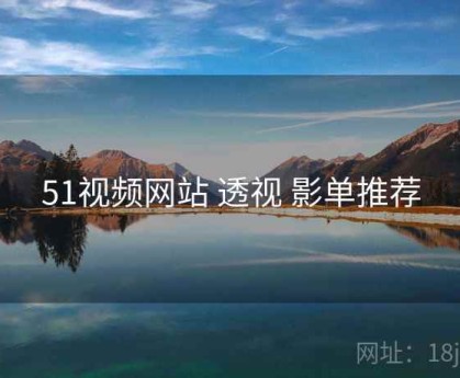 51视频网站 透视 影单推荐