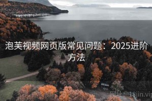 泡芙视频网页版常见问题：2025进阶方法