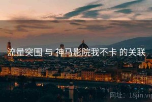 流量突围 与 神马影院我不卡 的关联