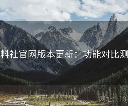 黑料社官网版本更新：功能对比测评