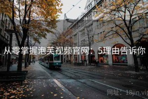 从零掌握泡芙视频官网：5理由告诉你