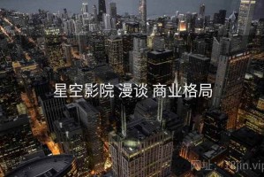 星空影院 漫谈 商业格局