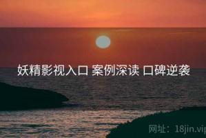 妖精影视入口 案例深读 口碑逆袭