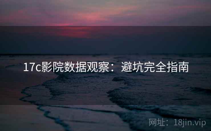 17c影院数据观察：避坑完全指南