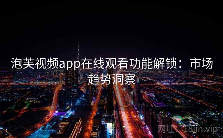 泡芙视频app在线观看功能解锁：市场趋势洞察
