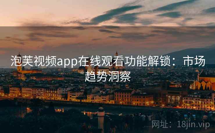 泡芙视频app在线观看功能解锁：市场趋势洞察