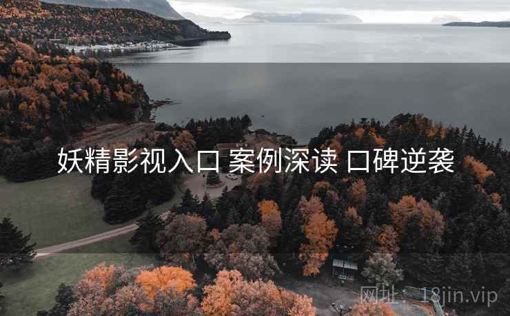 妖精影视入口 案例深读 口碑逆袭
