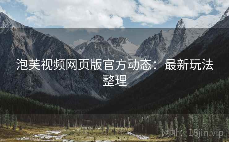 泡芙视频网页版官方动态：最新玩法整理