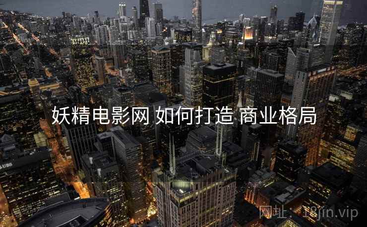 妖精电影网 如何打造 商业格局