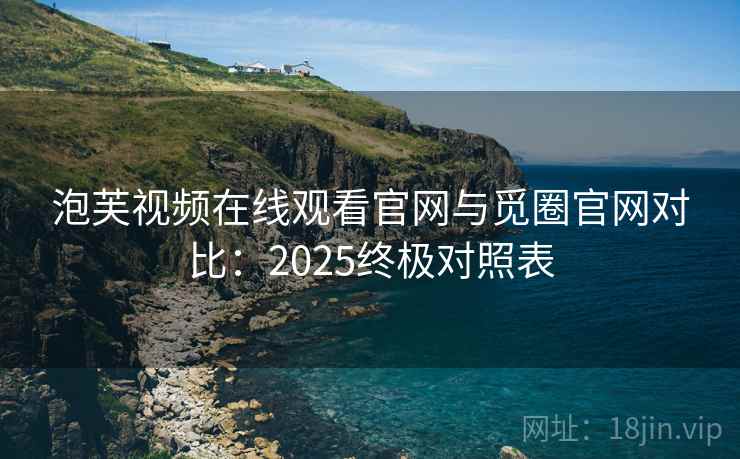 泡芙视频在线观看官网与觅圈官网对比：2025终极对照表