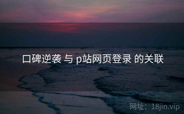 口碑逆袭 与 p站网页登录 的关联
