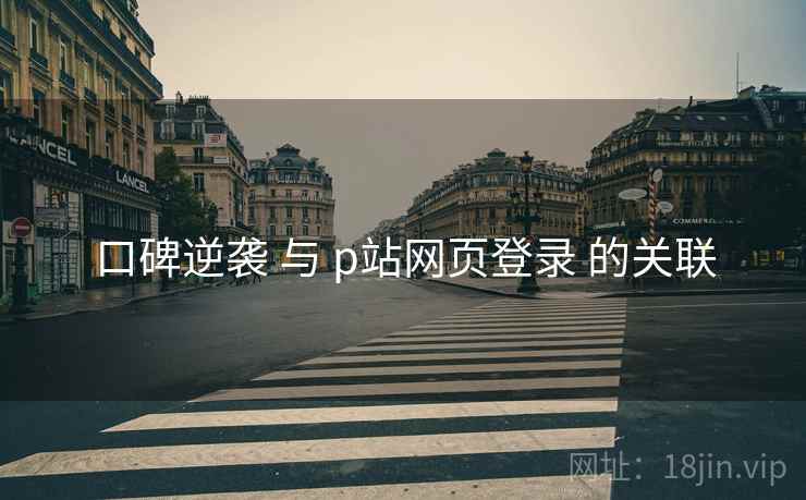 口碑逆袭 与 p站网页登录 的关联