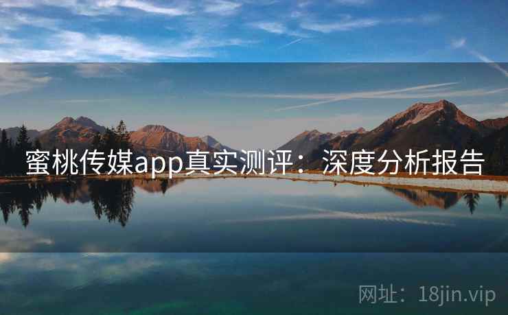 蜜桃传媒app真实测评：深度分析报告