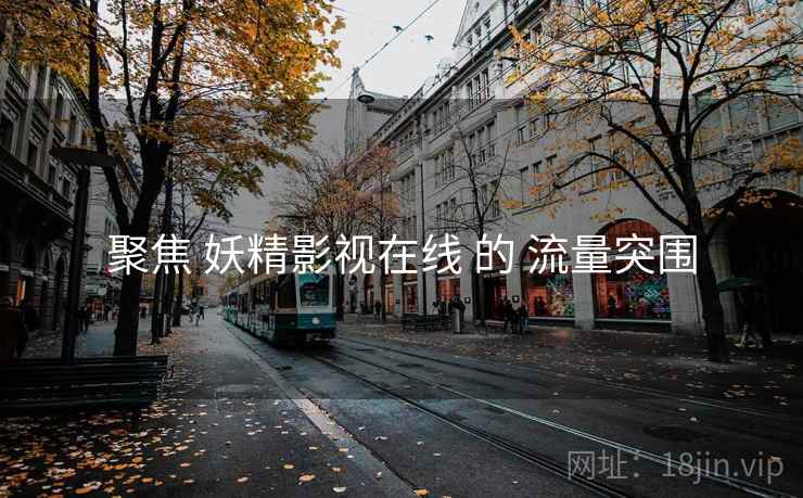 聚焦 妖精影视在线 的 流量突围