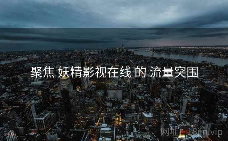 聚焦 妖精影视在线 的 流量突围