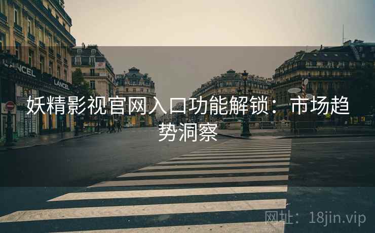 妖精影视官网入口功能解锁：市场趋势洞察