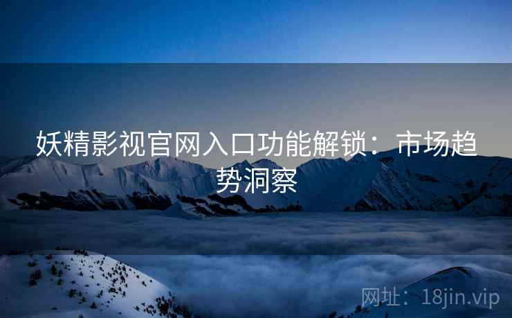 妖精影视官网入口功能解锁：市场趋势洞察