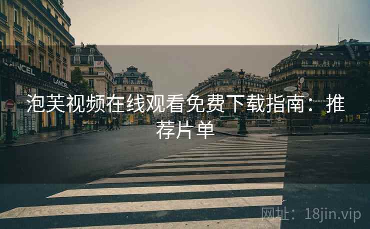 泡芙视频在线观看免费下载指南：推荐片单