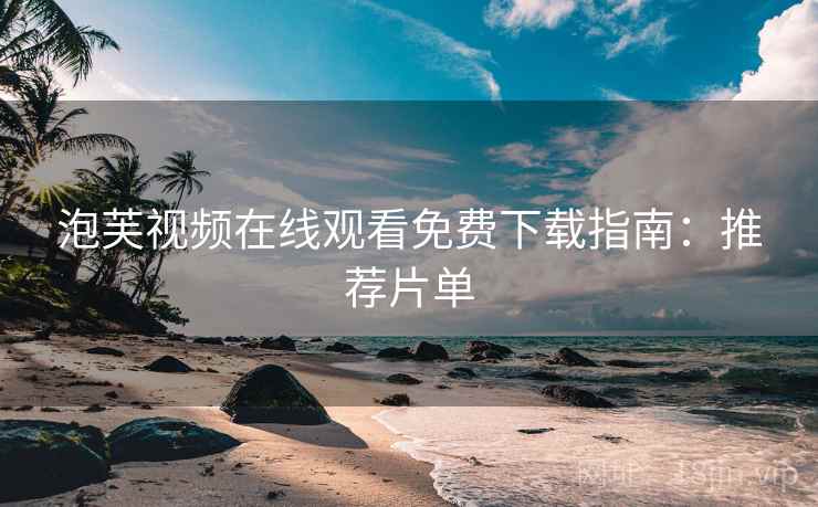 泡芙视频在线观看免费下载指南：推荐片单