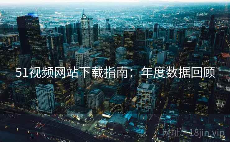 51视频网站下载指南：年度数据回顾