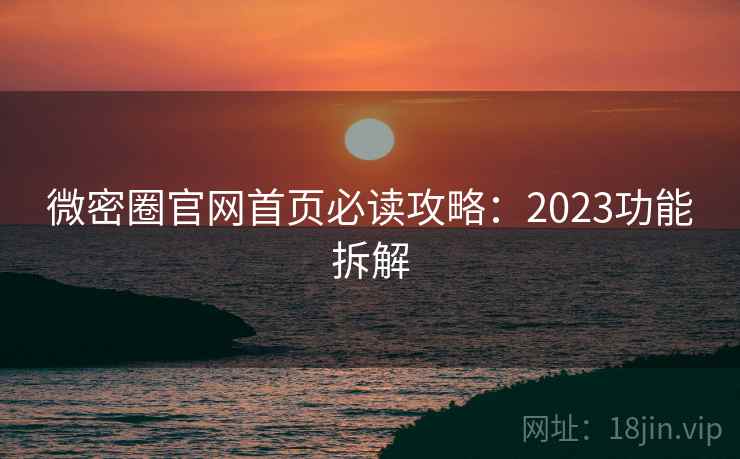 微密圈官网首页必读攻略：2023功能拆解