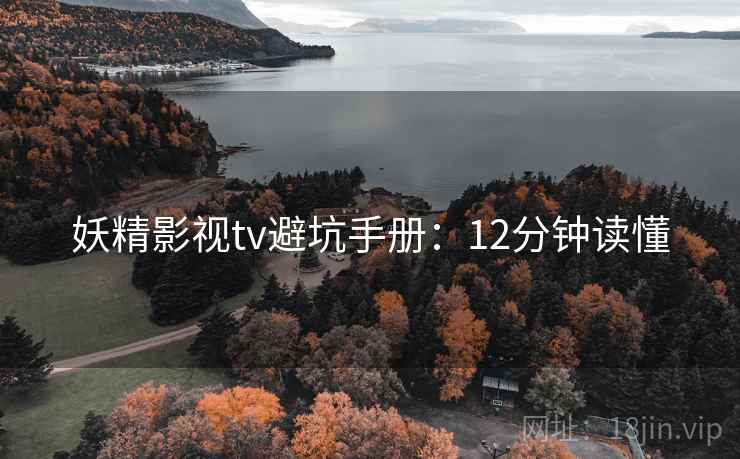 妖精影视tv避坑手册：12分钟读懂
