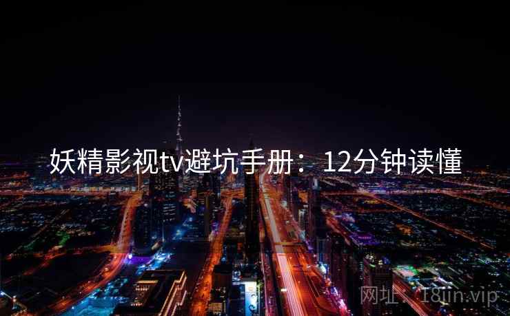 妖精影视tv避坑手册：12分钟读懂