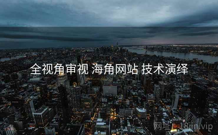 全视角审视 海角网站 技术演绎