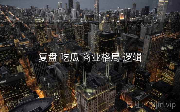 复盘 吃瓜 商业格局 逻辑