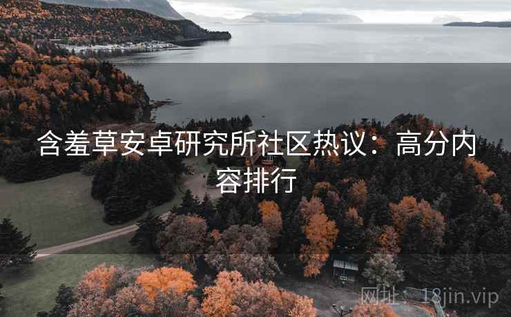 含羞草安卓研究所社区热议：高分内容排行