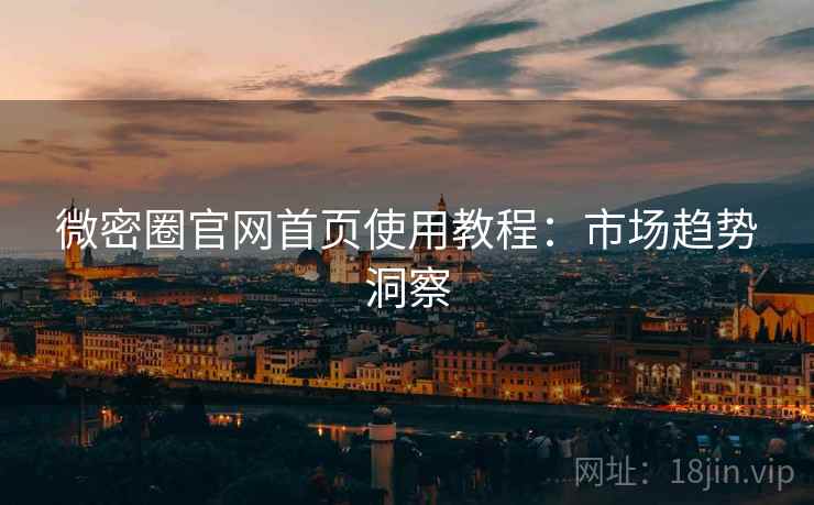 微密圈官网首页使用教程：市场趋势洞察