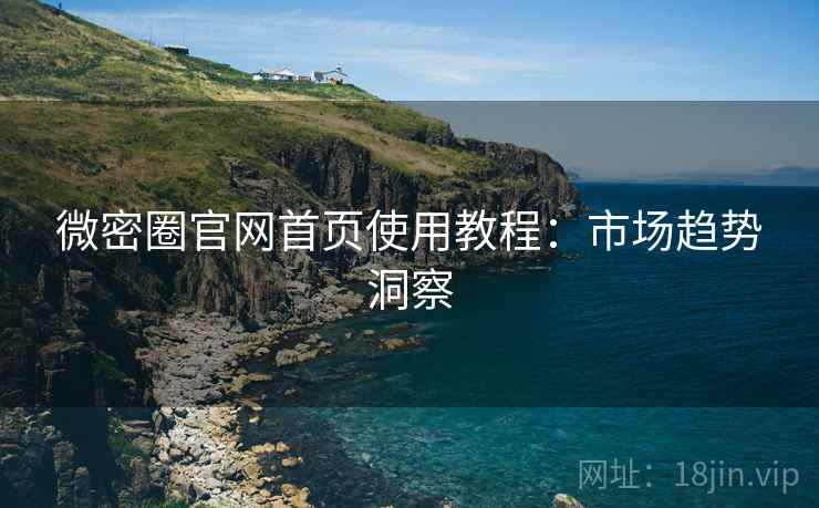 微密圈官网首页使用教程：市场趋势洞察