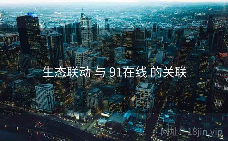 生态联动 与 91在线 的关联