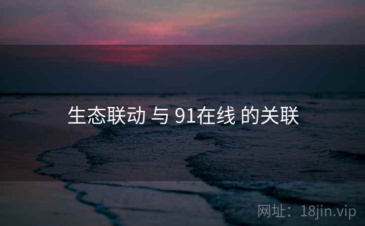 生态联动 与 91在线 的关联