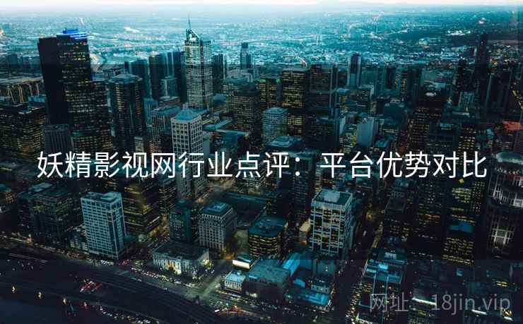 妖精影视网行业点评：平台优势对比
