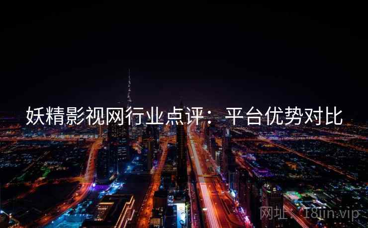 妖精影视网行业点评：平台优势对比